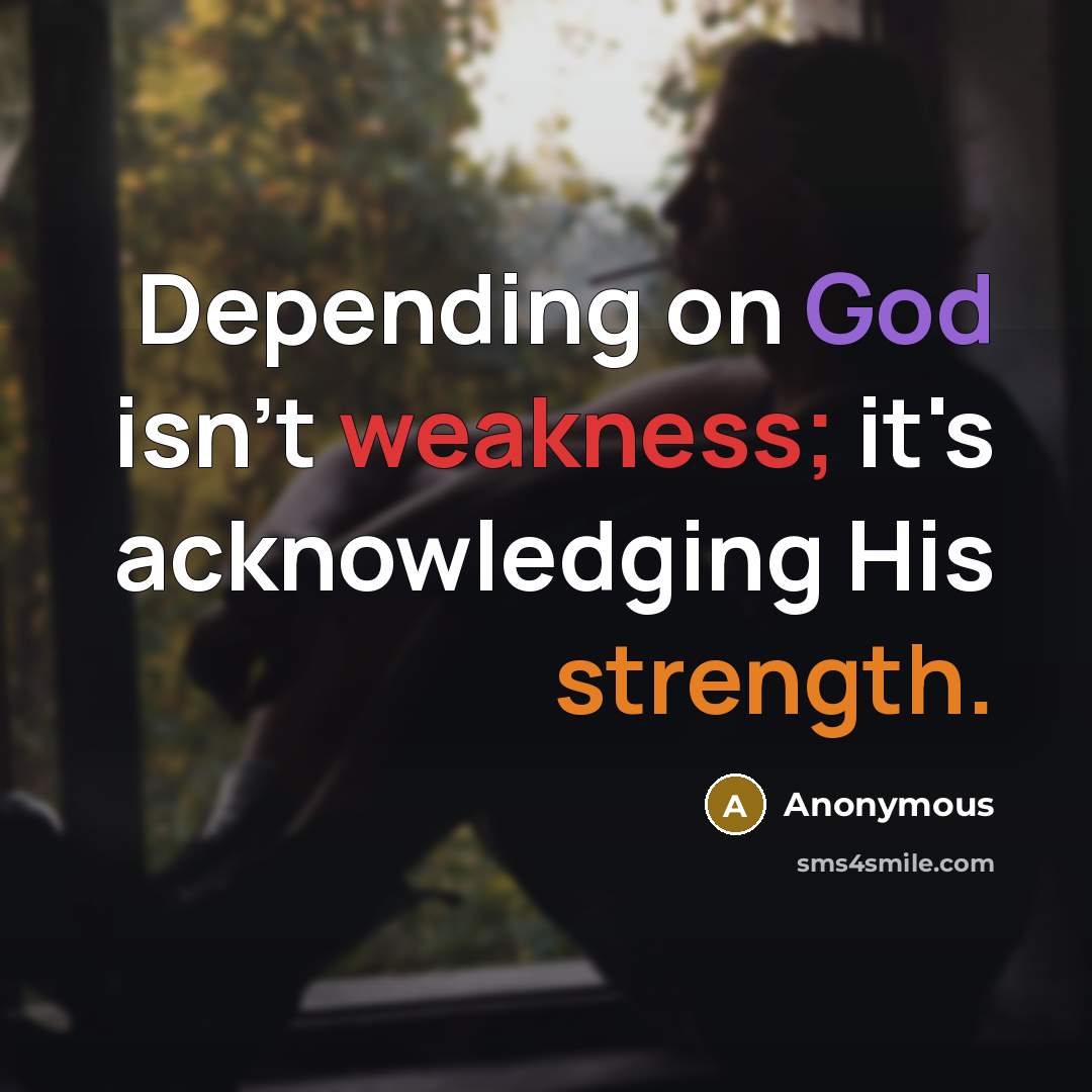 “Depending on God isn't weakness; it's acknowledging His strength.” quote by Anonymous