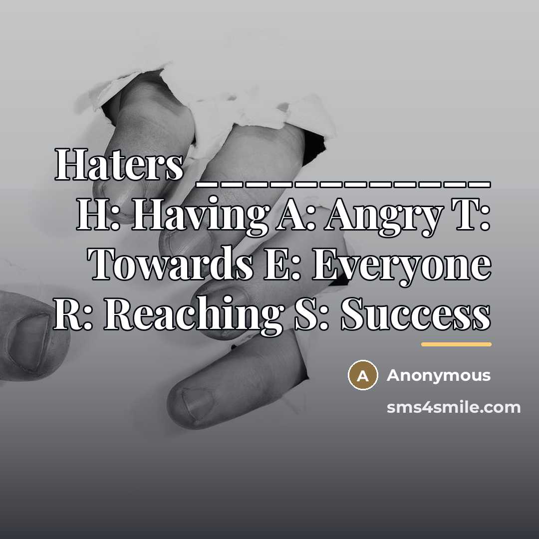 “Haters ____________ H: Having A: Angry T: Towards E: Everyone…” quote by Anonymous