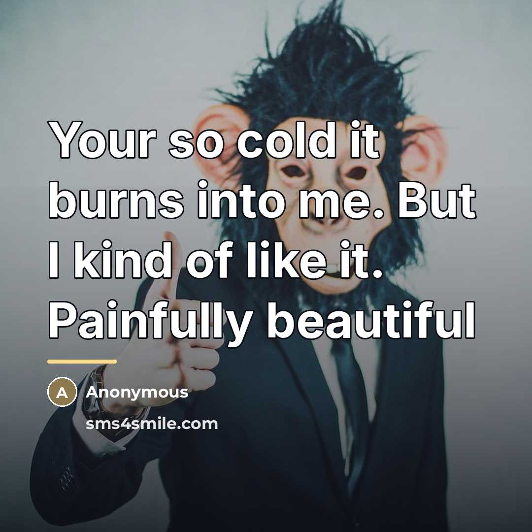 “Your so cold it burns into me. But I kind…” quote by Anonymous