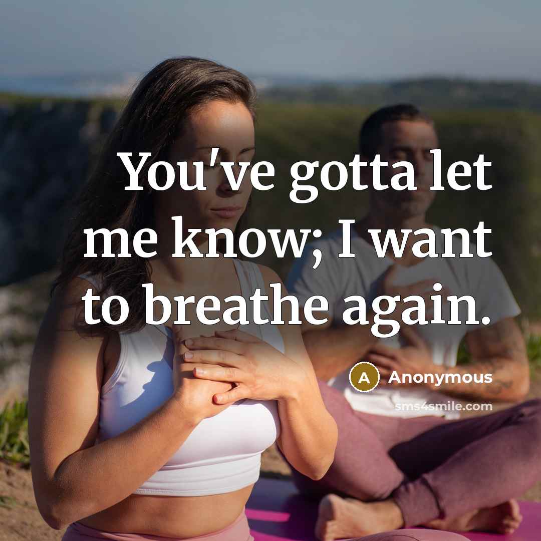 “You've gotta let me know; I want to breathe again.” quote by Anonymous