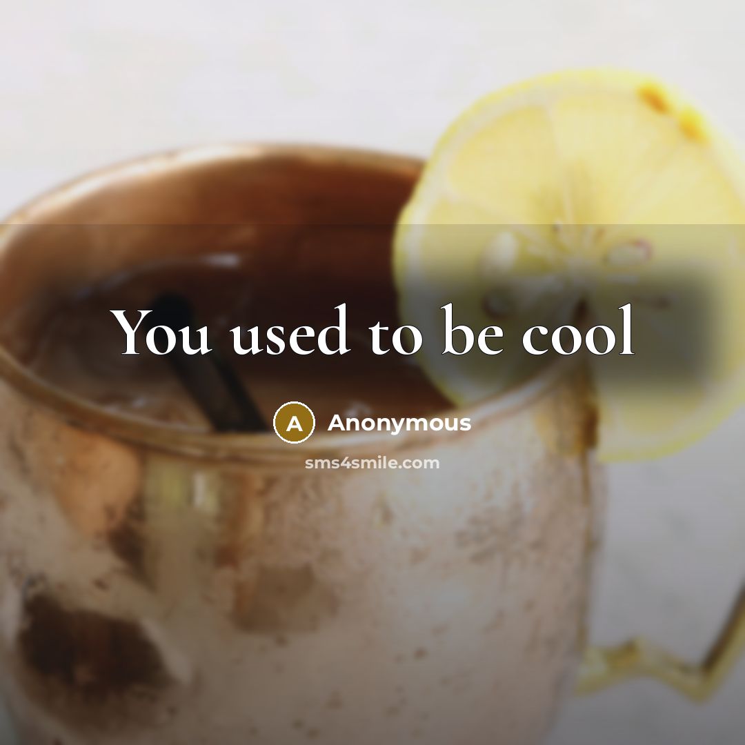 “You used to be cool” quote by Anonymous