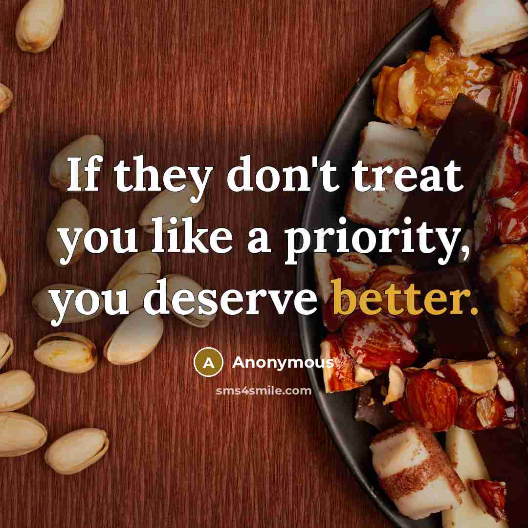 “If they don't treat you like a priority, you deserve better.” quote by Anonymous