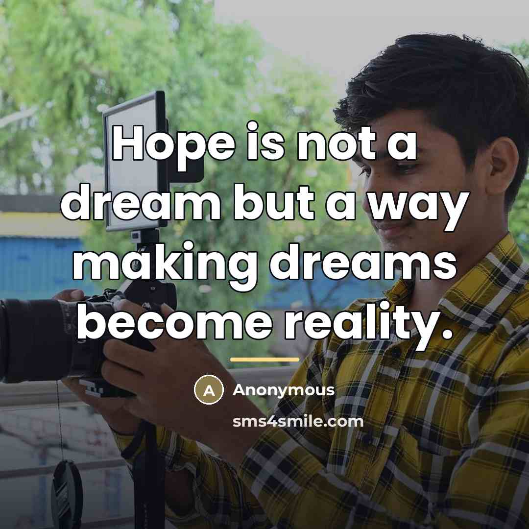 “Hope is not a dream but a way making dreams…” quote by Anonymous