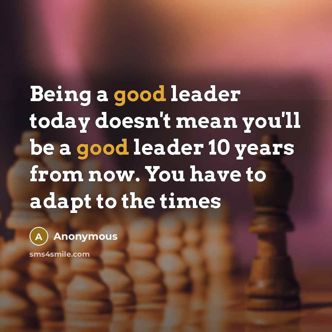 “Being a good leader today doesn't mean you'll be a…” quote by Anonymous