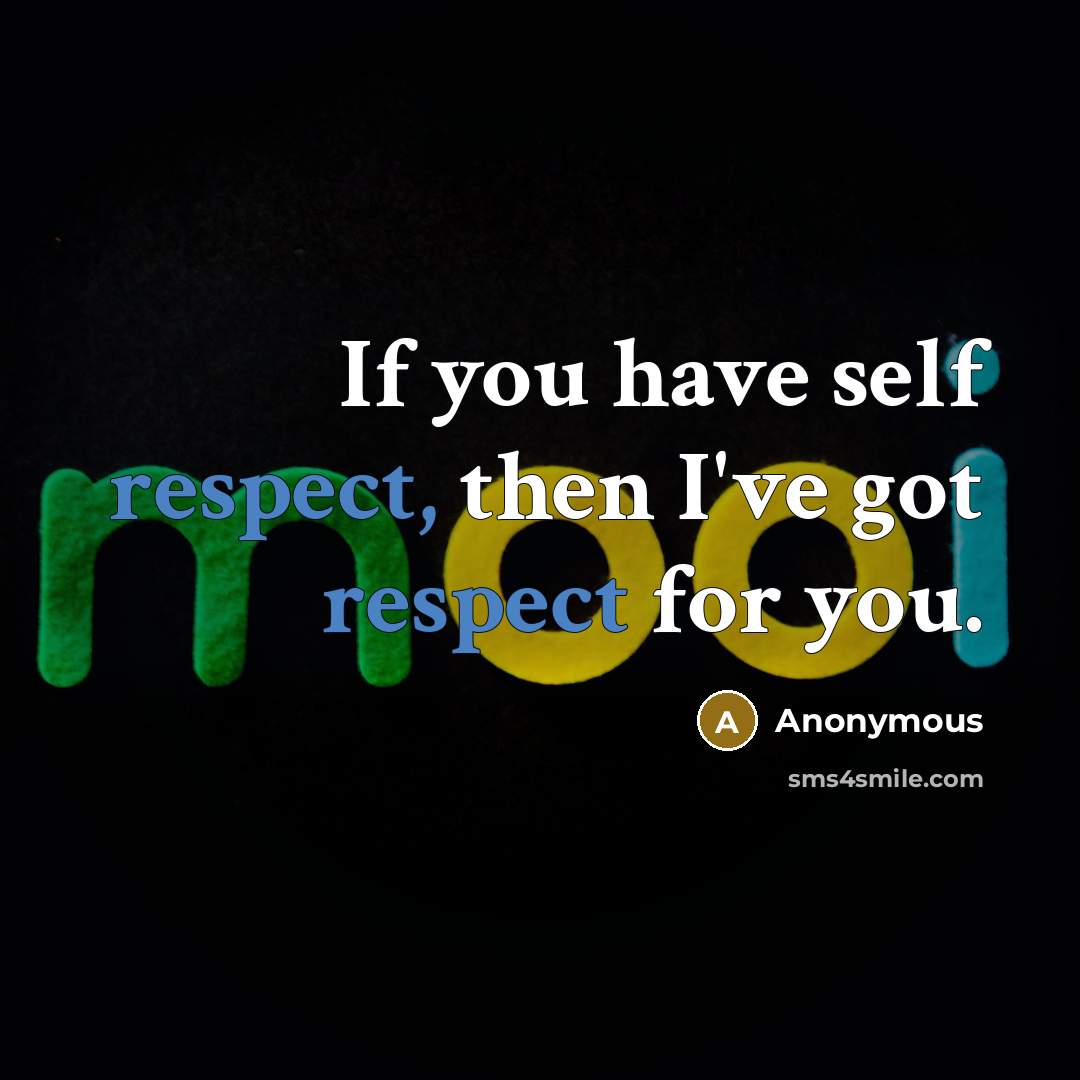 “If you have self respect, then I've got respect for…” quote by Anonymous