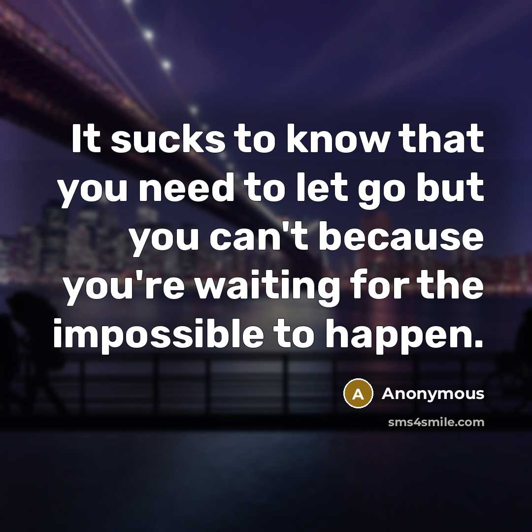 “It sucks to know that you need to let go but you can't because you're waiting for the impossible to happen.” quote by Anonymous