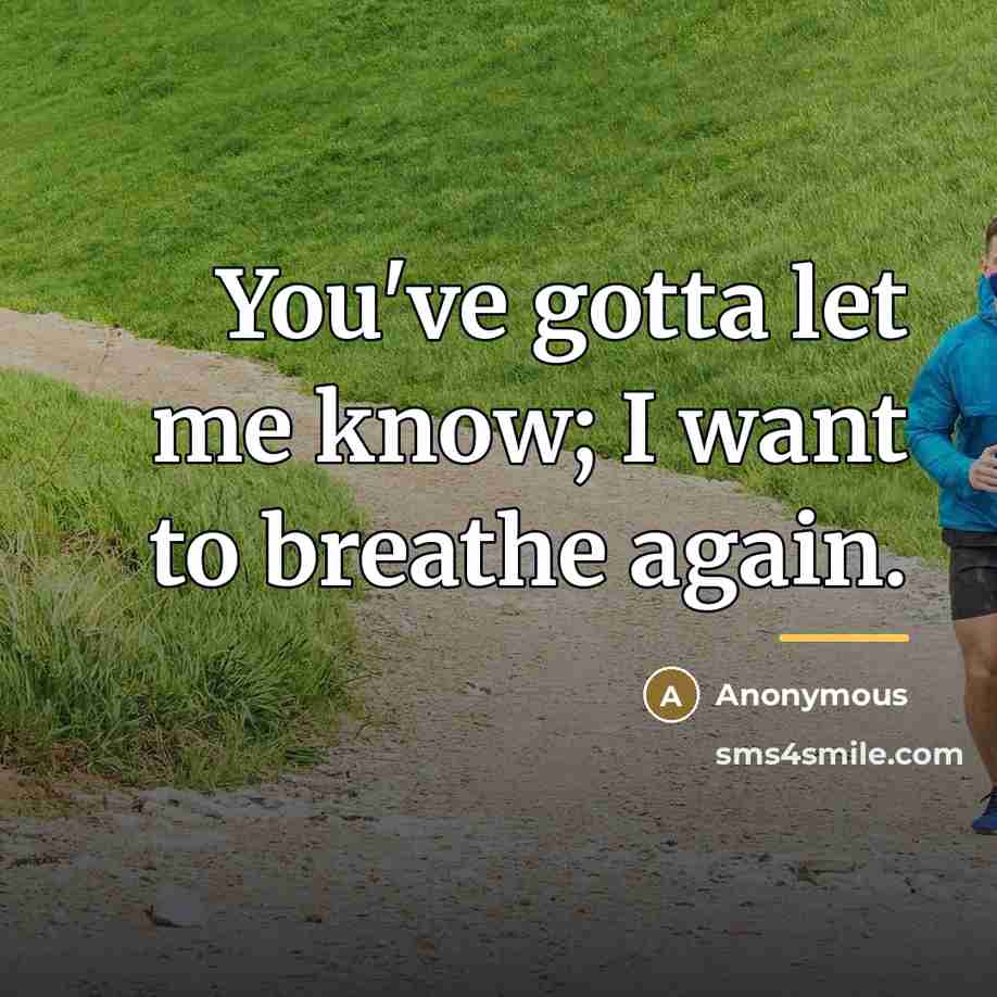 “You've gotta let me know; I want to breathe again.…” quote by Anonymous