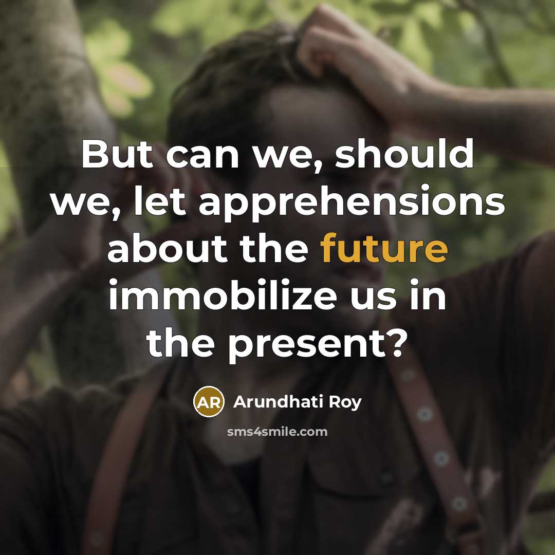 “But can we, should we, let apprehensions about the future…” quote by Arundhati Roy