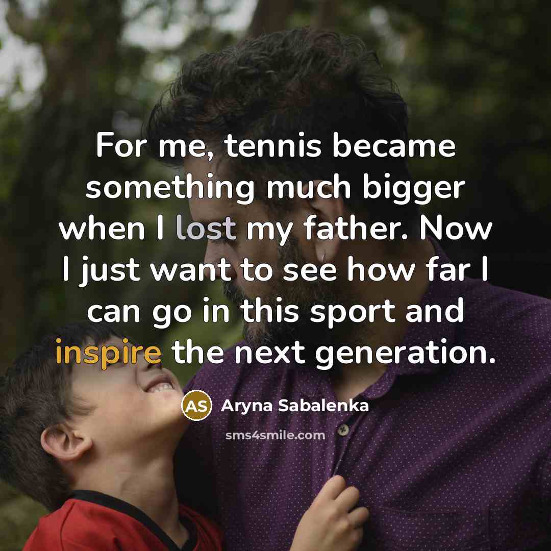 “For me, tennis became something much bigger when I lost my father. Now I just want to see how far I can go in this sport and inspire the next generation.” quote by Aryna Sabalenka