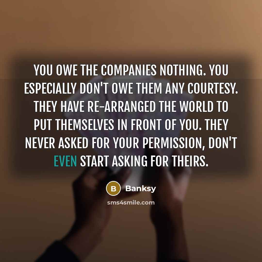 “You owe the companies nothing. You especially don't owe them…” quote by Banksy