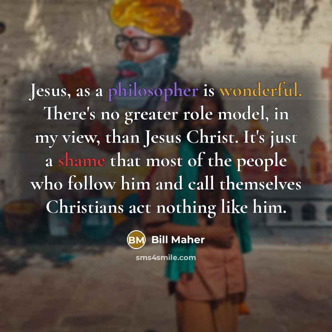 “Jesus, as a philosopher is wonderful. There's no greater role…” quote by Bill Maher