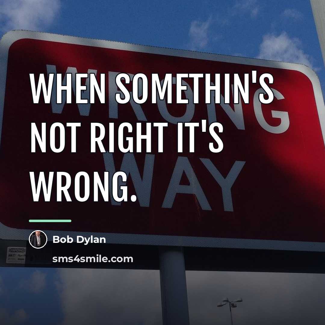 “When somethin's not right it's wrong.…” quote by Bob Dylan