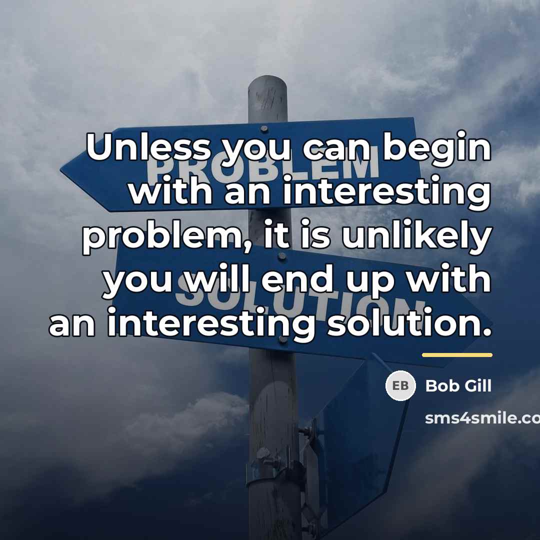 “Unless you can begin with an interesting problem, it is…” quote by Bob Gill