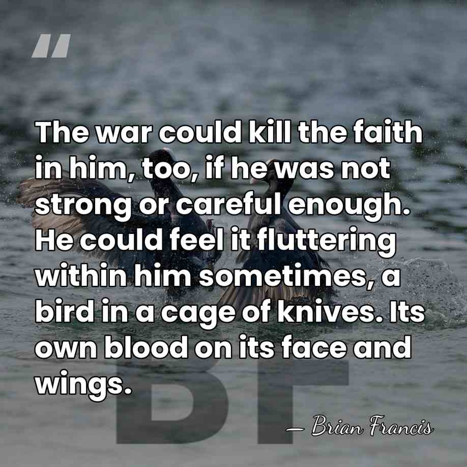 The war could kill the faith in him, too, if he was&hellip; - Brian Francis