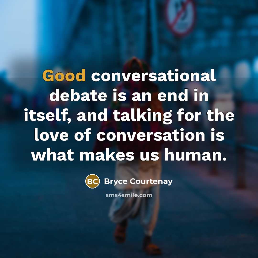 “Good conversational debate is an end in itself, and talking…” quote by Bryce Courtenay