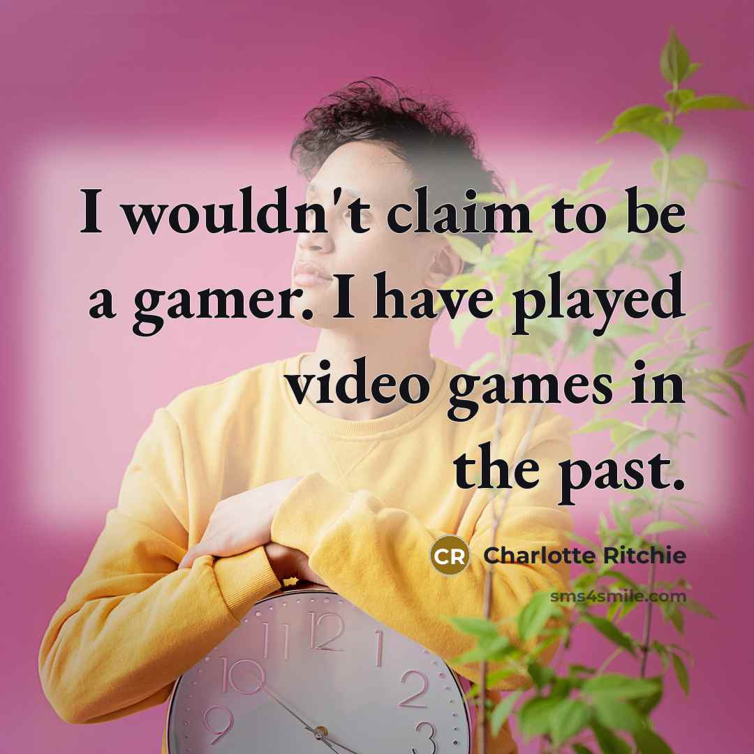 “I wouldn't claim to be a gamer. I have played…” quote by Charlotte Ritchie