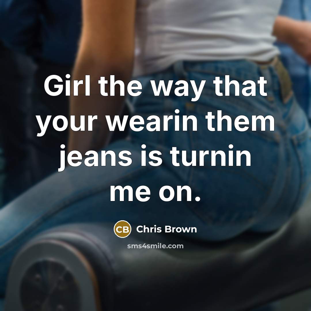 “Girl the way that your wearin them jeans is turnin…” quote by Chris Brown