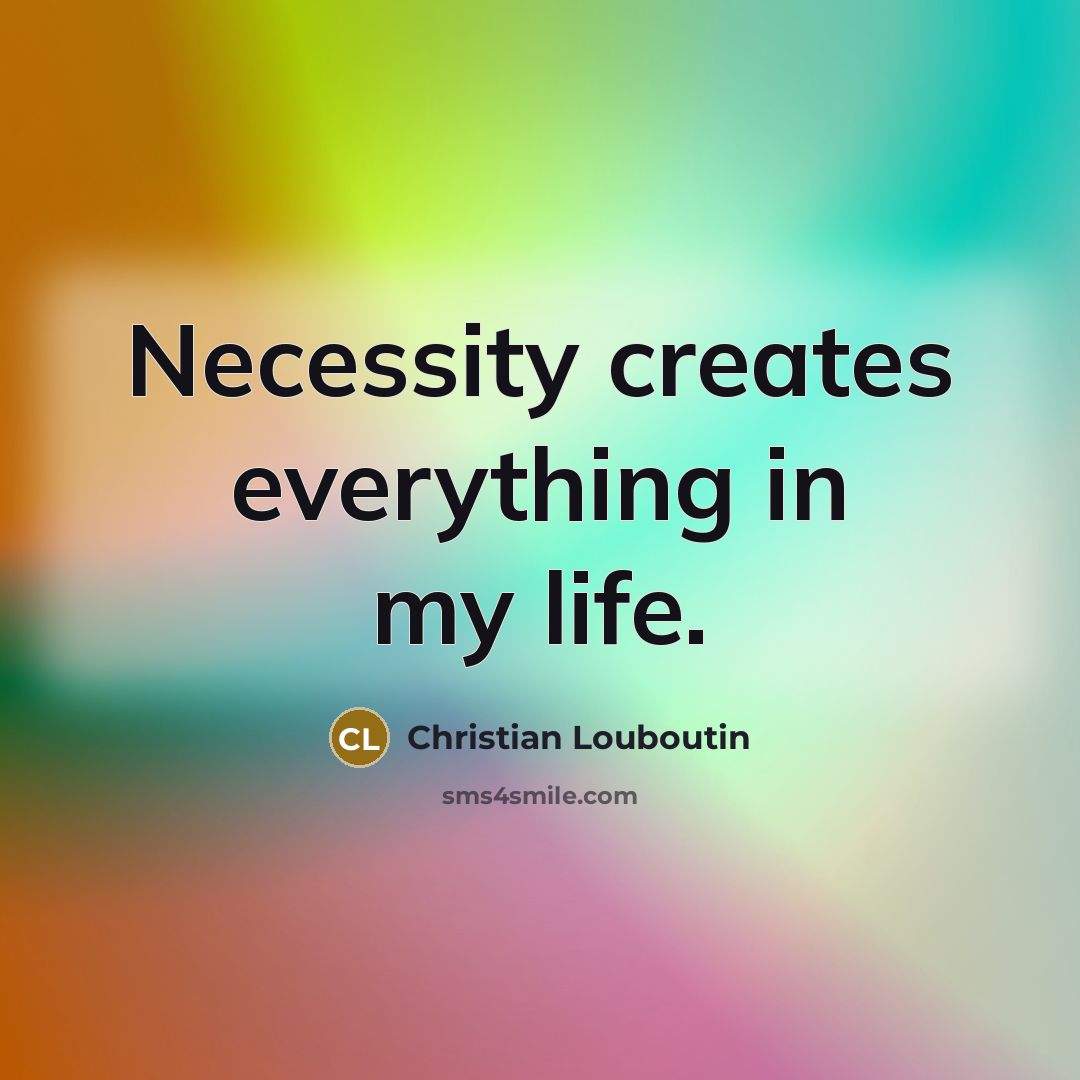 “Necessity creates everything in my life.…” quote by Christian Louboutin