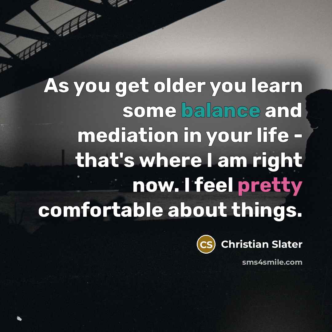 “As you get older you learn some balance and mediation…” quote by Christian Slater
