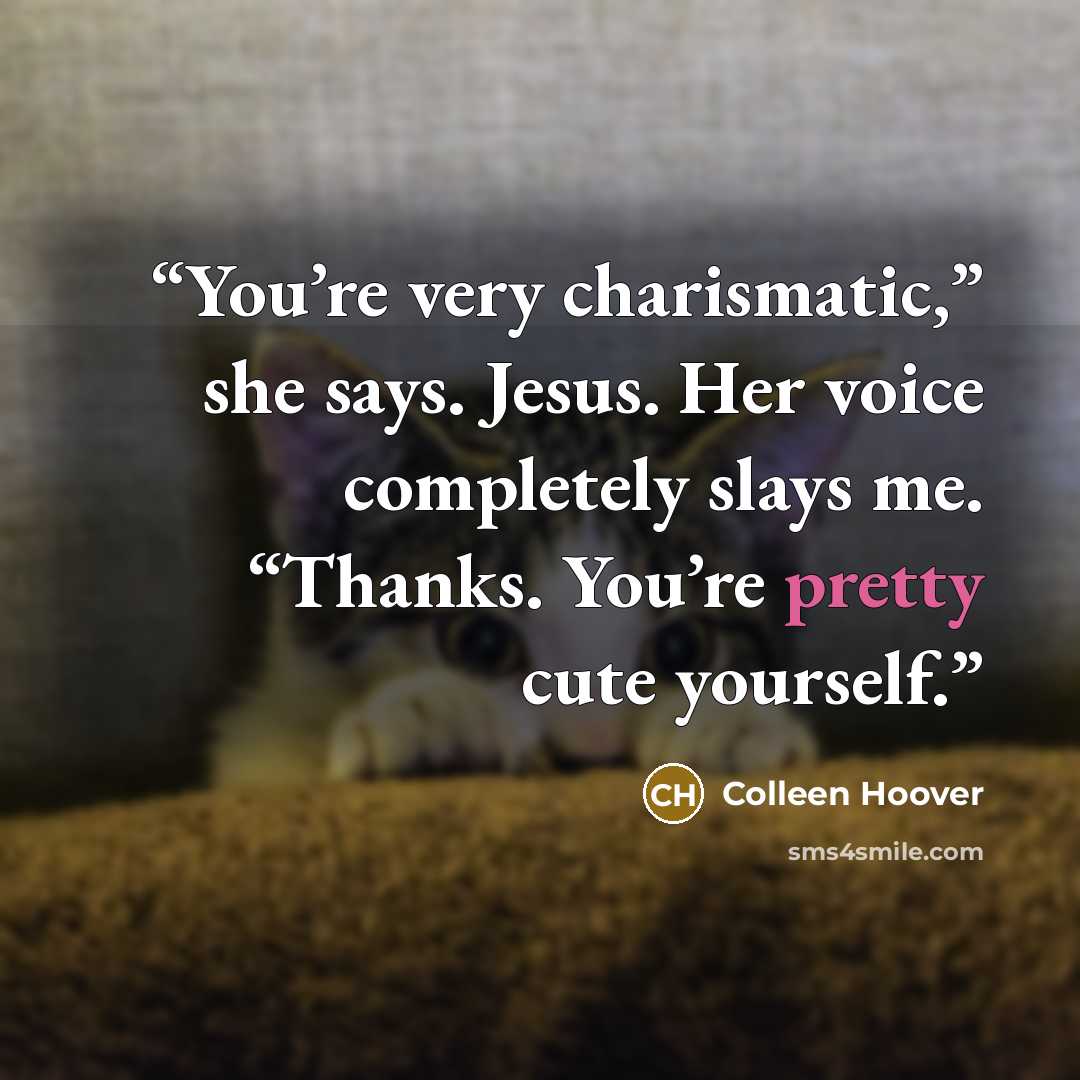 “You’re very charismatic,” she says. Jesus. Her voice completely slays me. “Thanks. You’re pretty cute yourself.” quote by Colleen Hoover