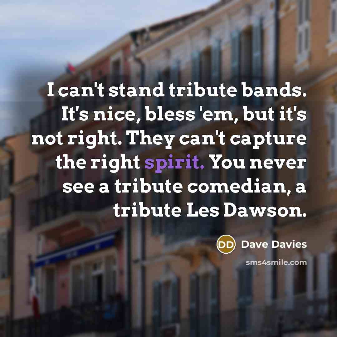 “I can't stand tribute bands. It's nice, bless 'em, but…” quote by Dave Davies