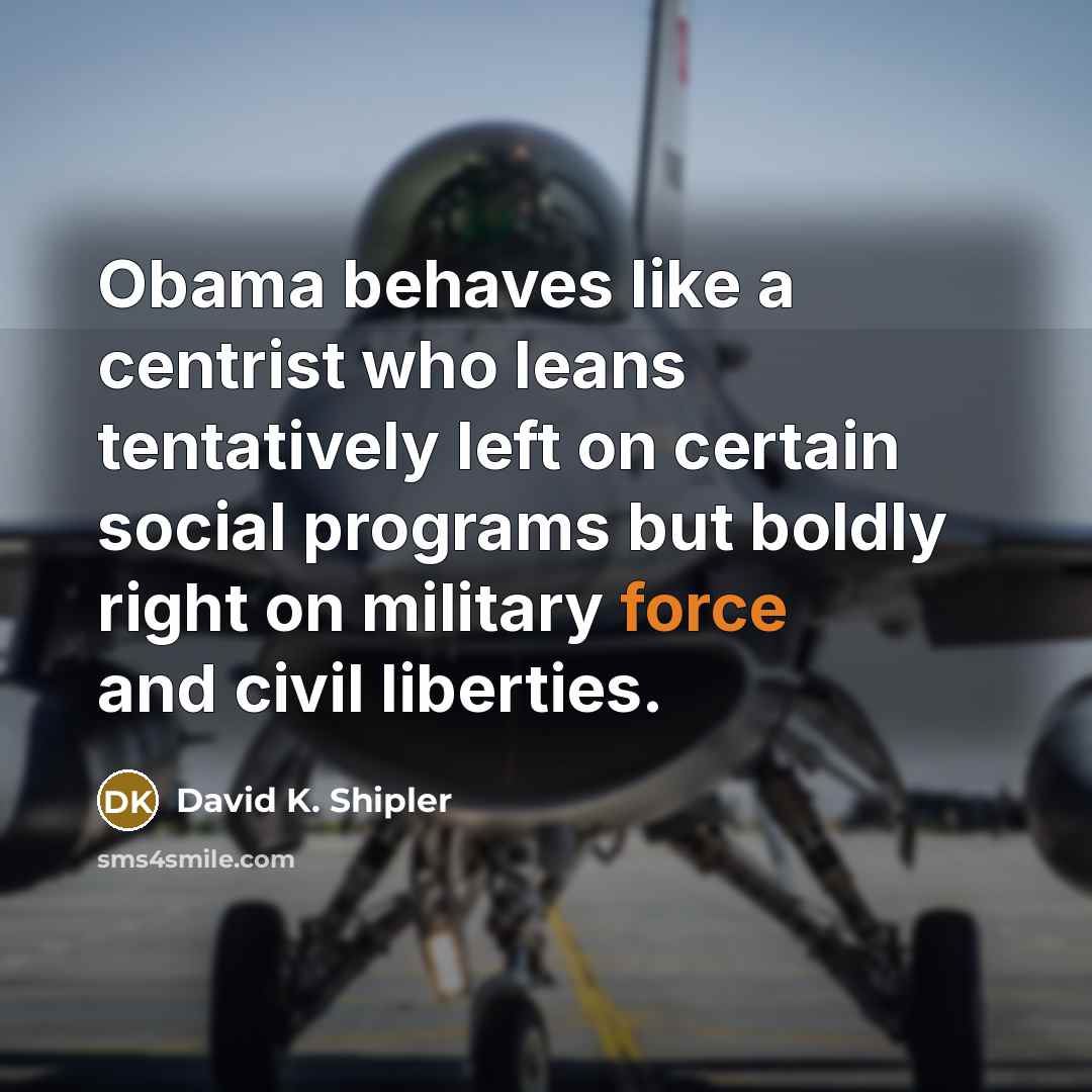 “Obama behaves like a centrist who leans tentatively left on…” quote by David K. Shipler