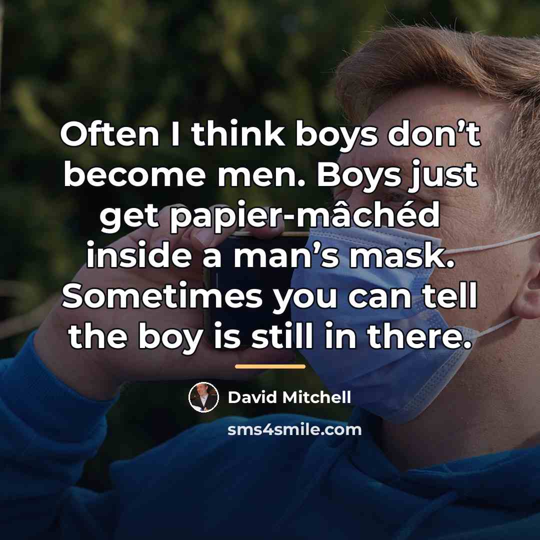 “Often I think boys don’t become men. Boys just get…” quote by David Mitchell