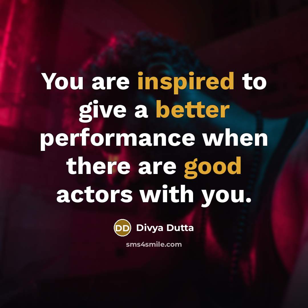 “You are inspired to give a better performance when there are good actors with you.” quote by Divya Dutta