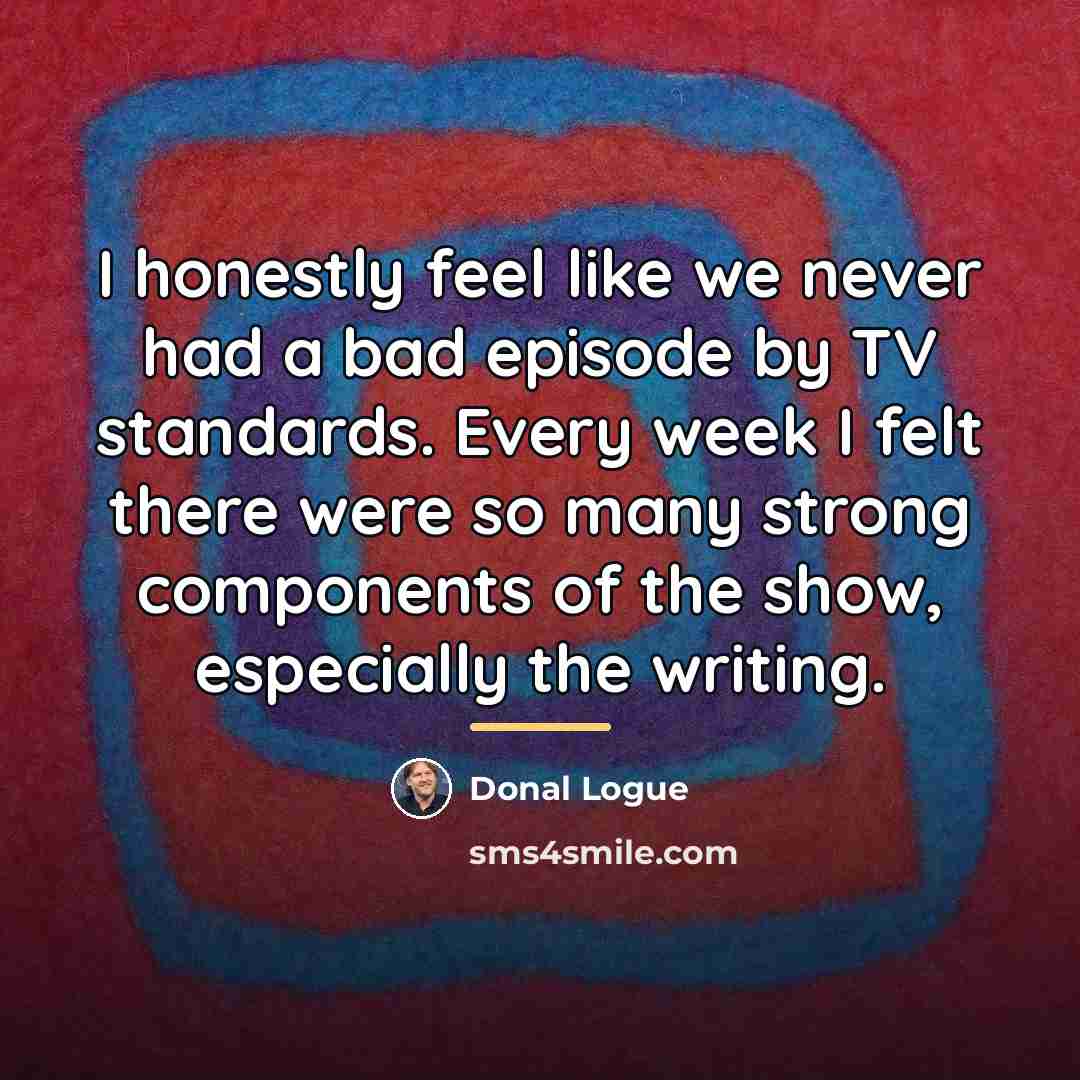 “I honestly feel like we never had a bad episode…” quote by Donal Logue