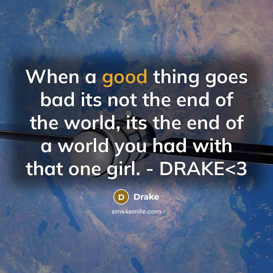 “When a good thing goes bad its not the end of the world, its the end of a world you had with that one girl. - DRAKE” quote by Drake