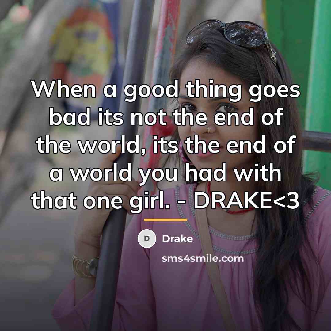 “When a good thing goes bad its not the end…” quote by Drake
