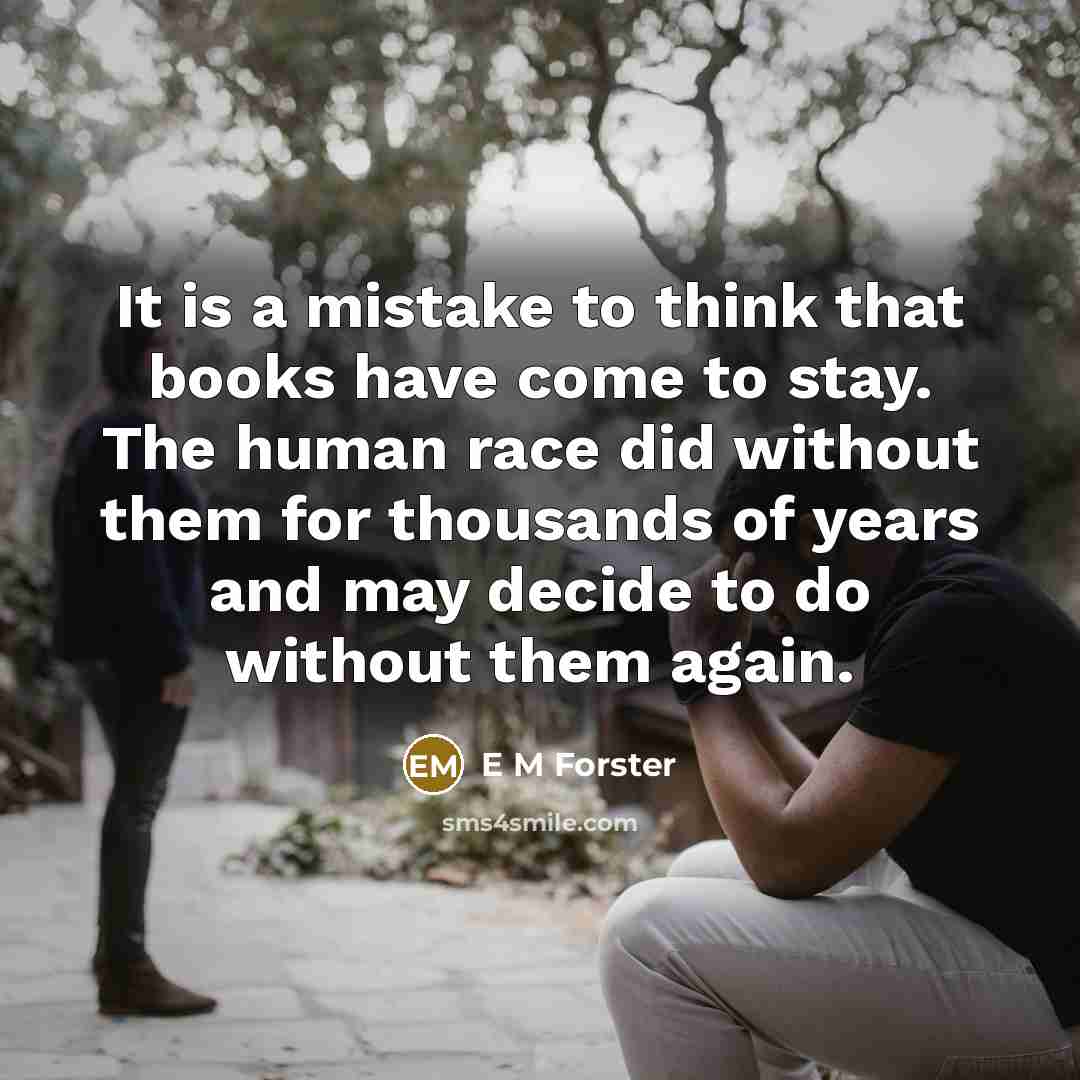 “It is a mistake to think that books have come…” quote by E M Forster