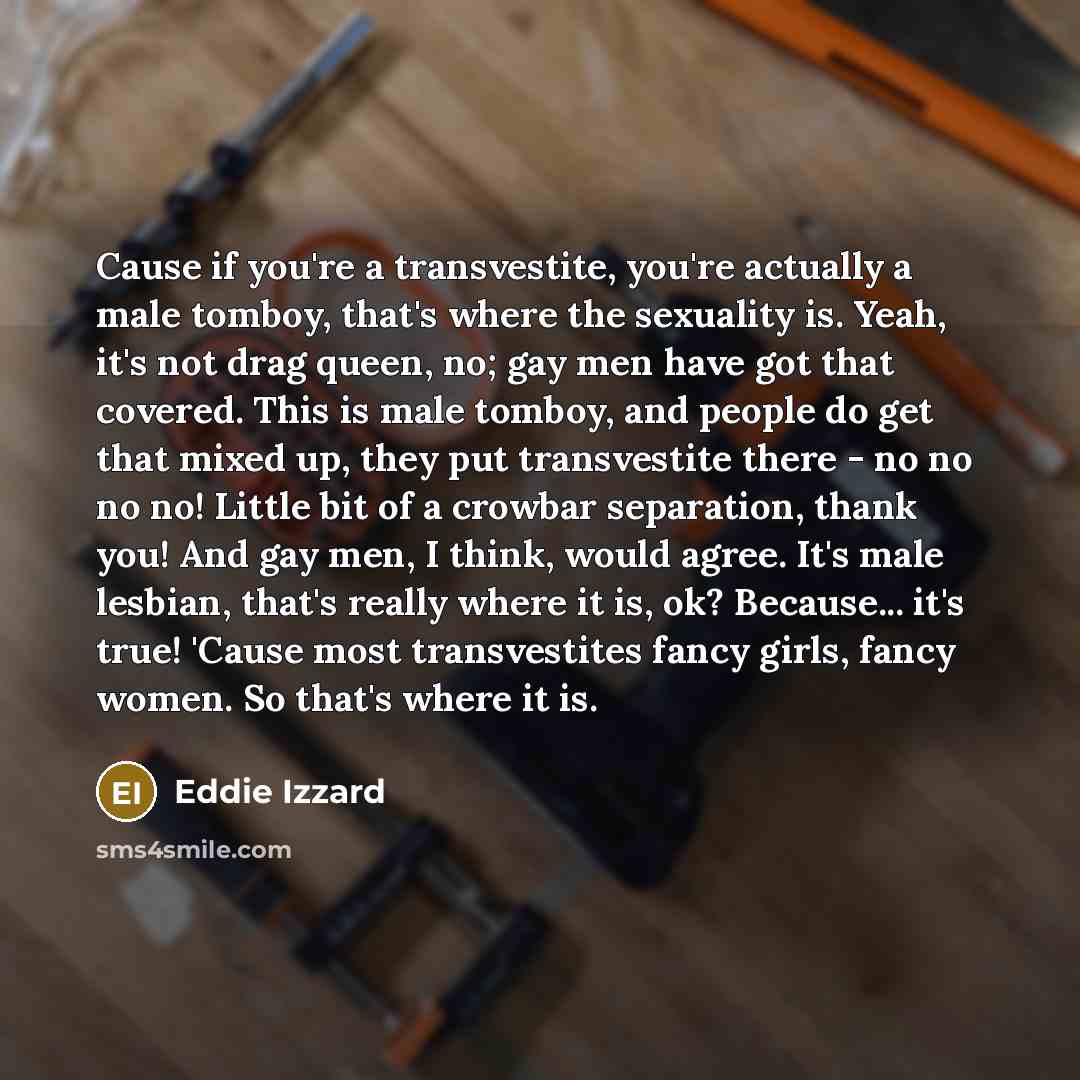 “Cause if you're a transvestite, you're actually a male tomboy,…” quote by Eddie Izzard