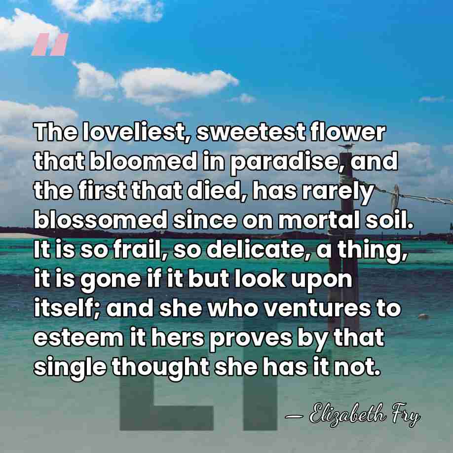 The loveliest, sweetest flower that bloomed in paradise, and the first that&hellip; - Elizabeth Fry