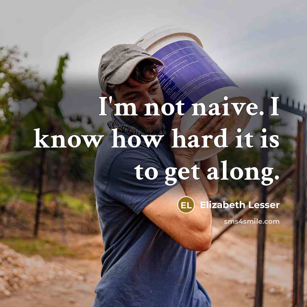 “I'm not naive. I know how hard it is to…” quote by Elizabeth Lesser