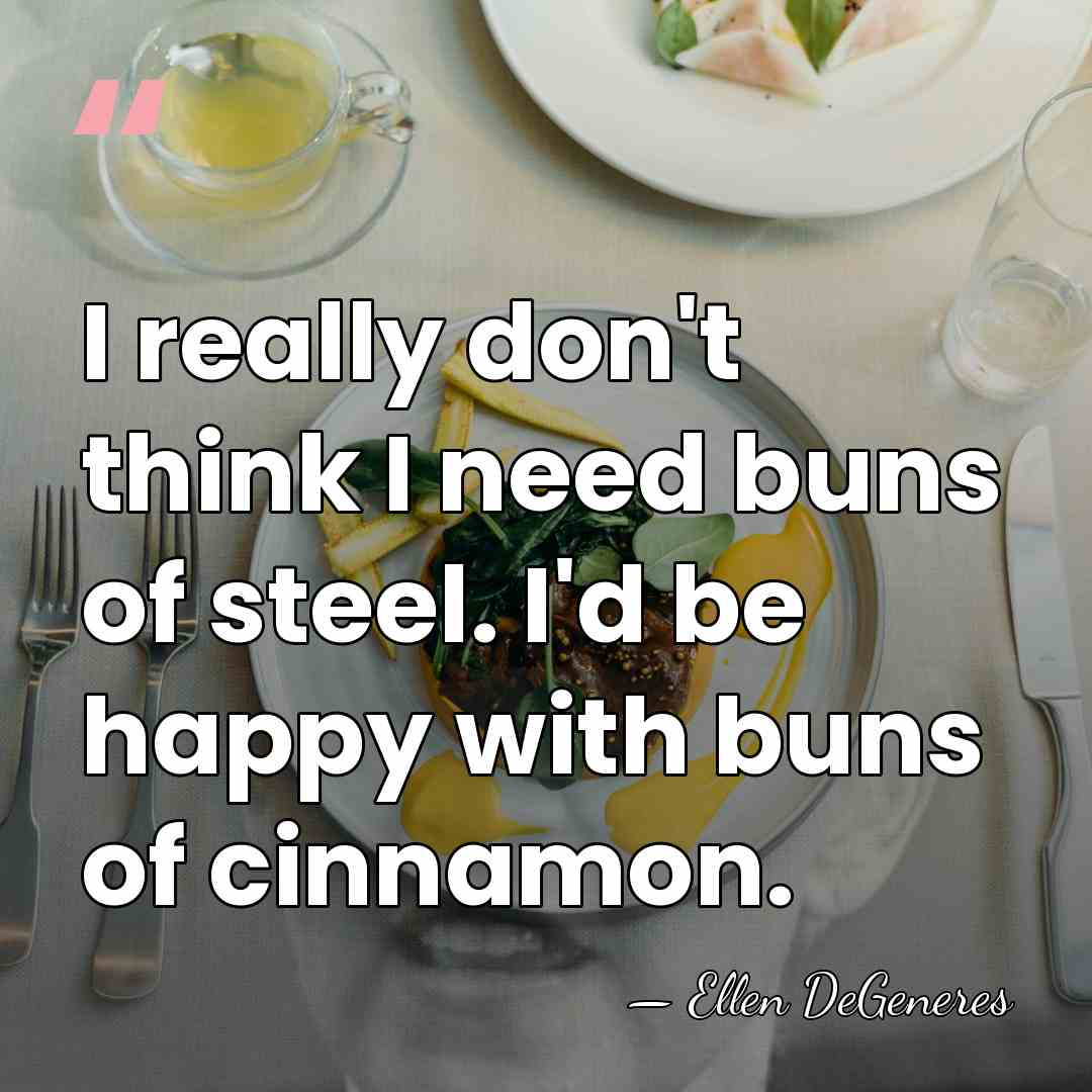 I really don't think I need buns of steel. I'd be happy&hellip; - Ellen DeGeneres