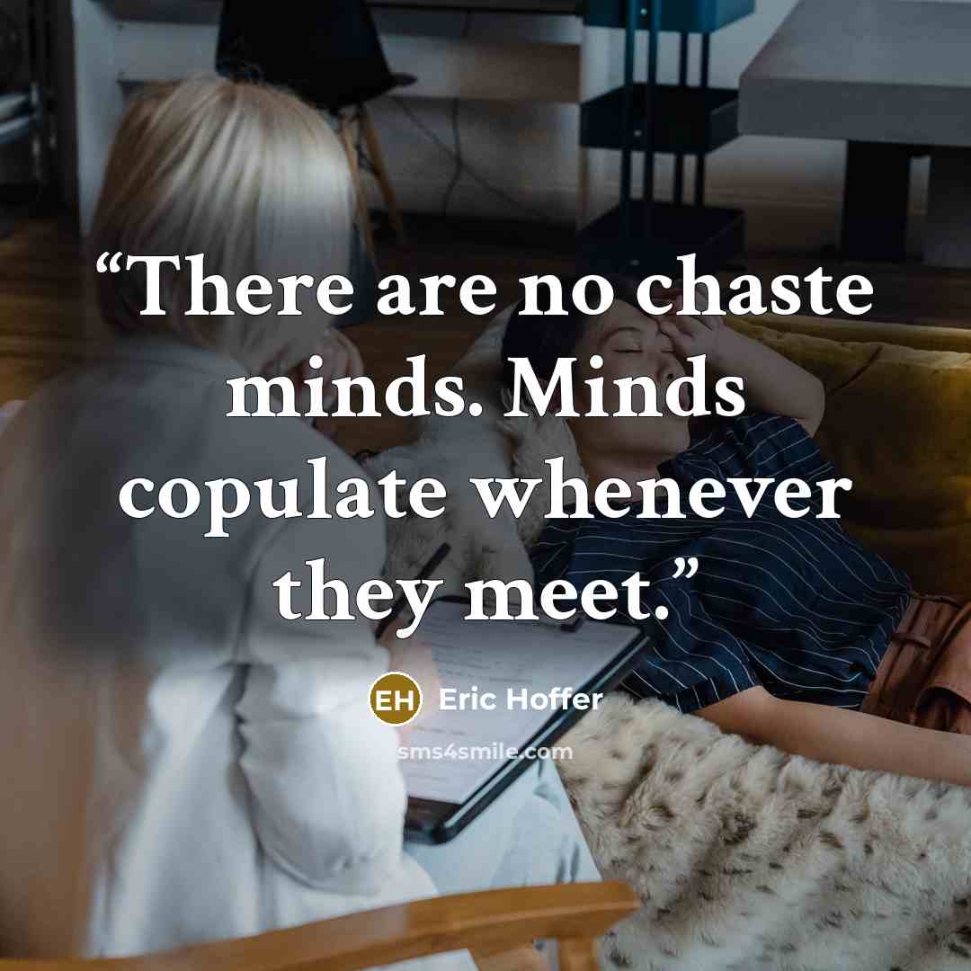 “There are no chaste minds. Minds copulate whenever they meet.” quote by Eric Hoffer