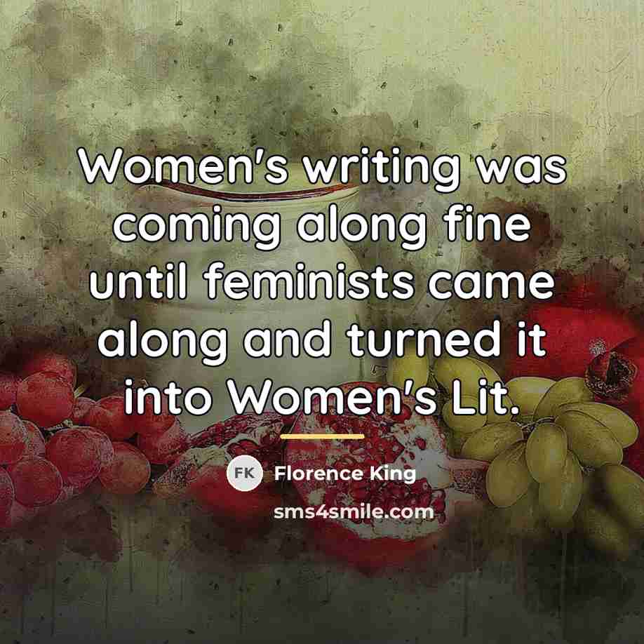 “Women's writing was coming along fine until feminists came along…” quote by Florence King