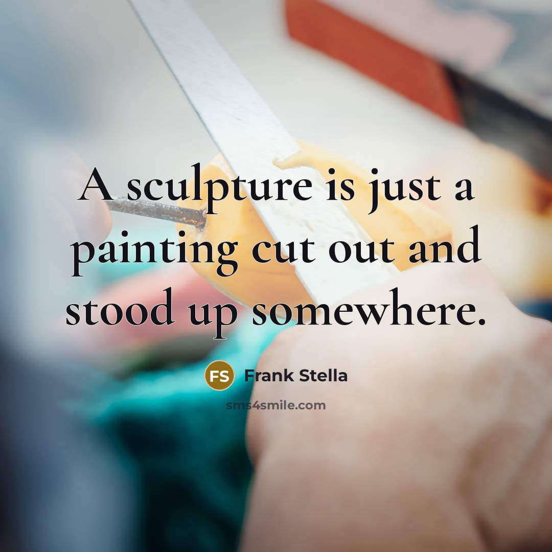 “A sculpture is just a painting cut out and stood up somewhere.” quote by Frank Stella