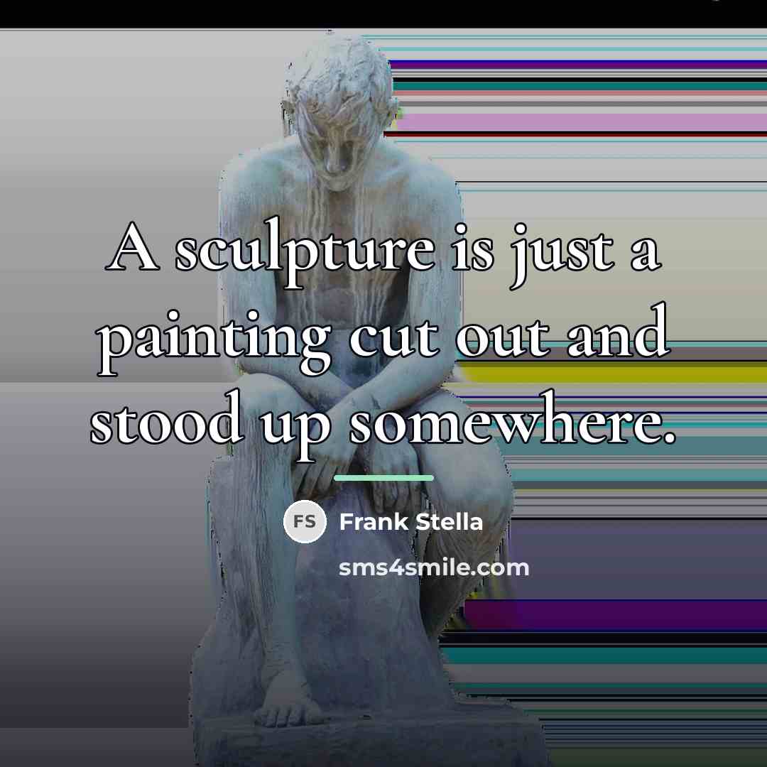 “A sculpture is just a painting cut out and stood…” quote by Frank Stella