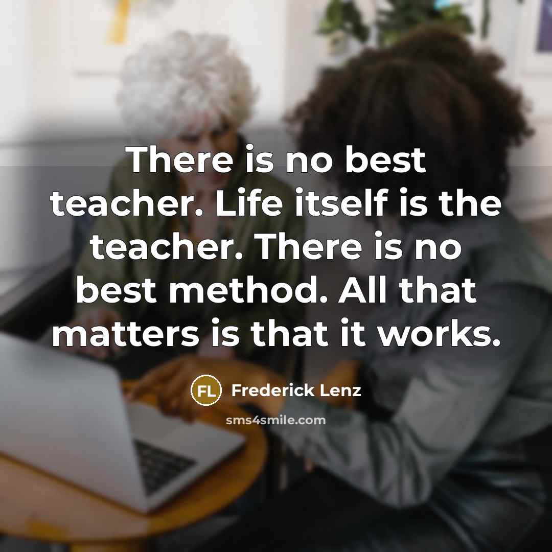 “There is no best teacher. Life itself is the teacher.…” quote by Frederick Lenz