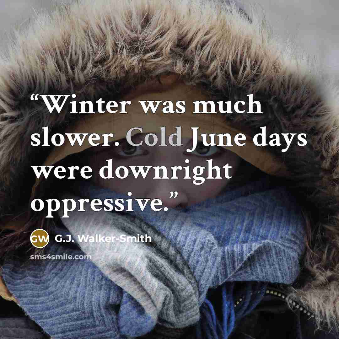 “Winter was much slower. Cold June days were downright oppressive.” quote by G.J. Walker-Smith
