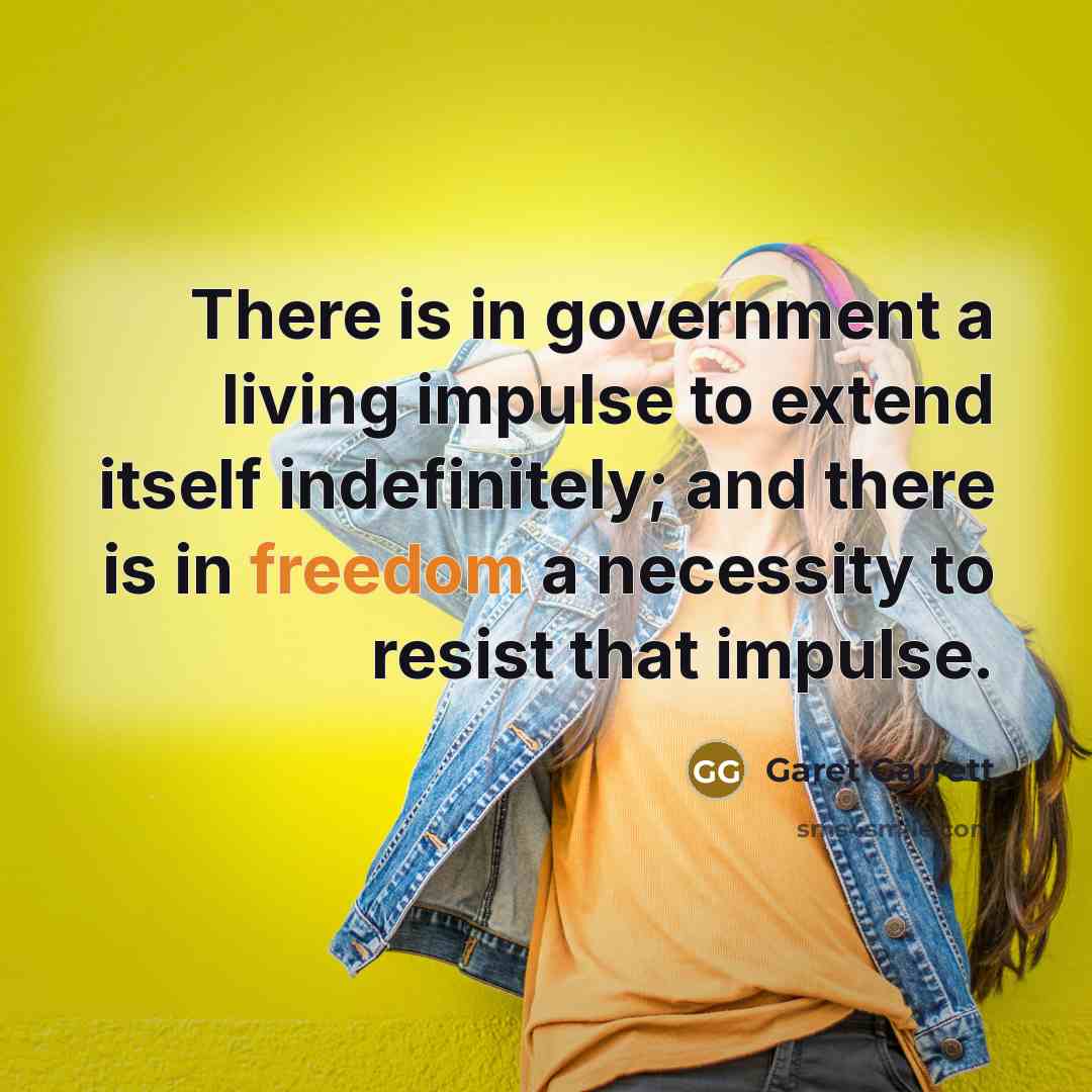 “There is in government a living impulse to extend itself…” quote by Garet Garrett