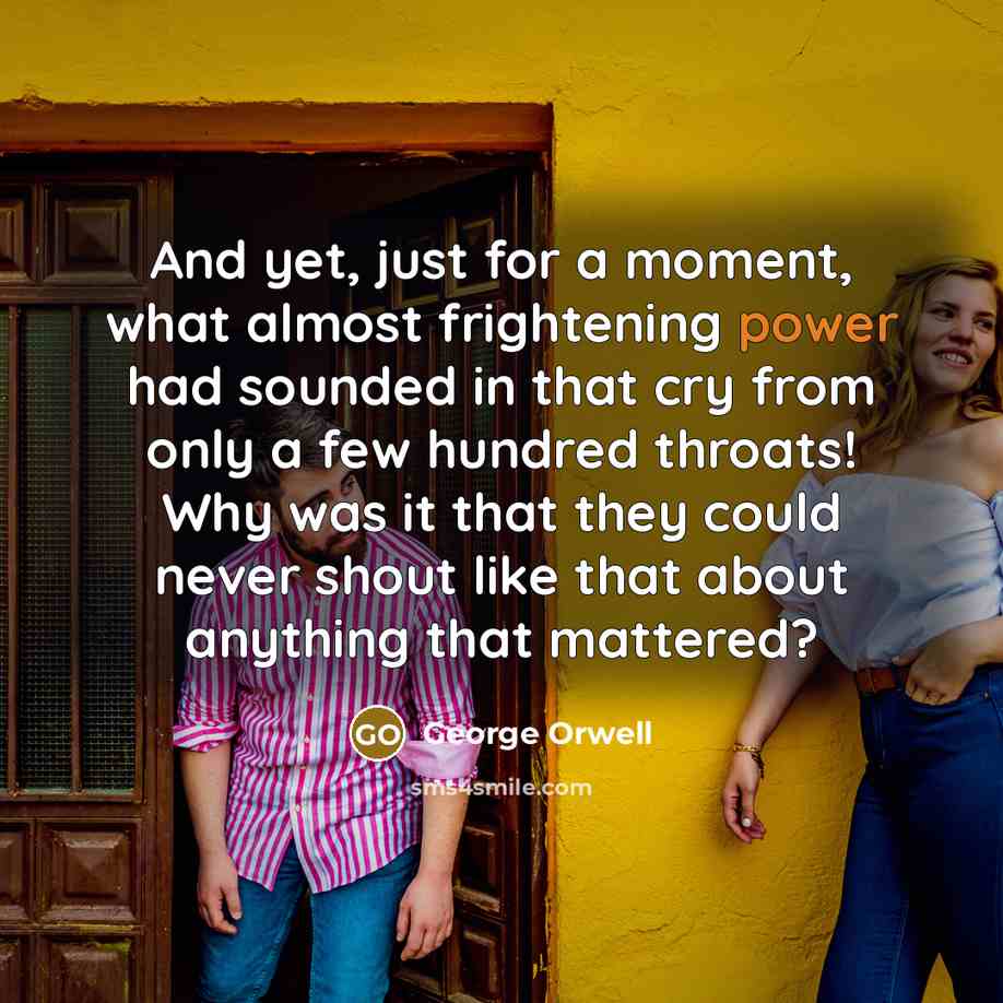 “And yet, just for a moment, what almost frightening power…” quote by George Orwell