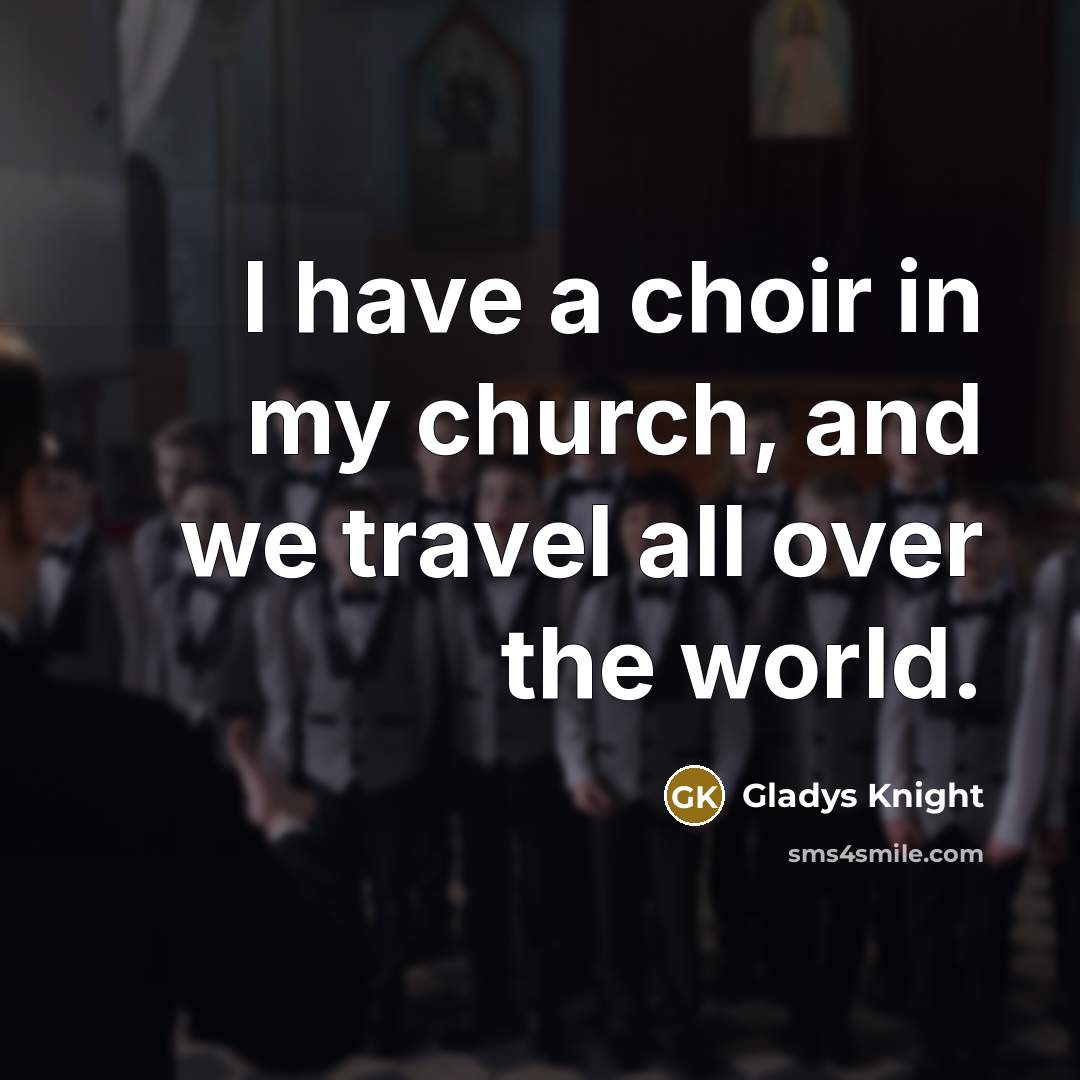 “I have a choir in my church, and we travel…” quote by Gladys Knight