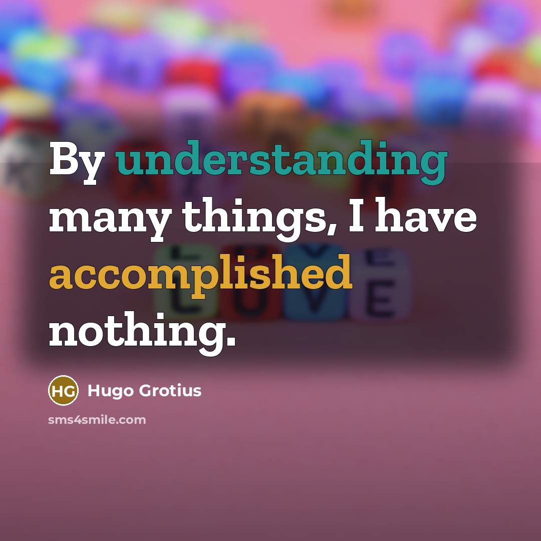 “By understanding many things, I have accomplished nothing.…” quote by Hugo Grotius