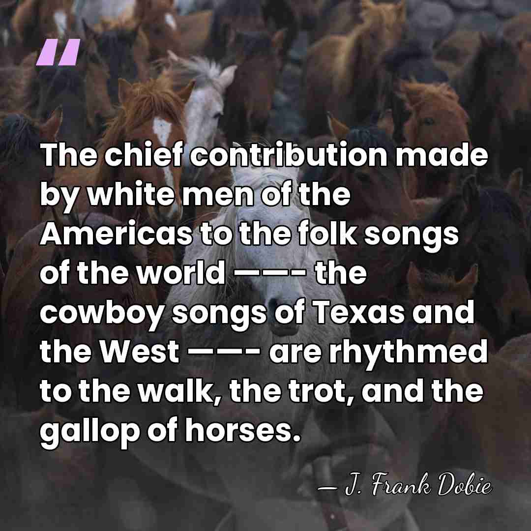 The chief contribution made by white men of the Americas to the&hellip; - J. Frank Dobie