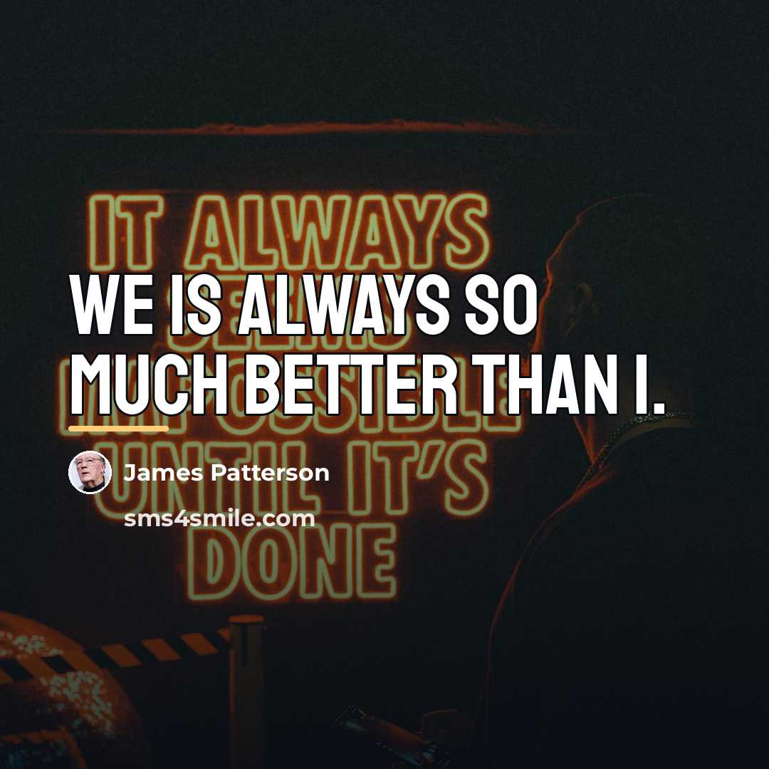 “We is always so much better than I.…” quote by James Patterson