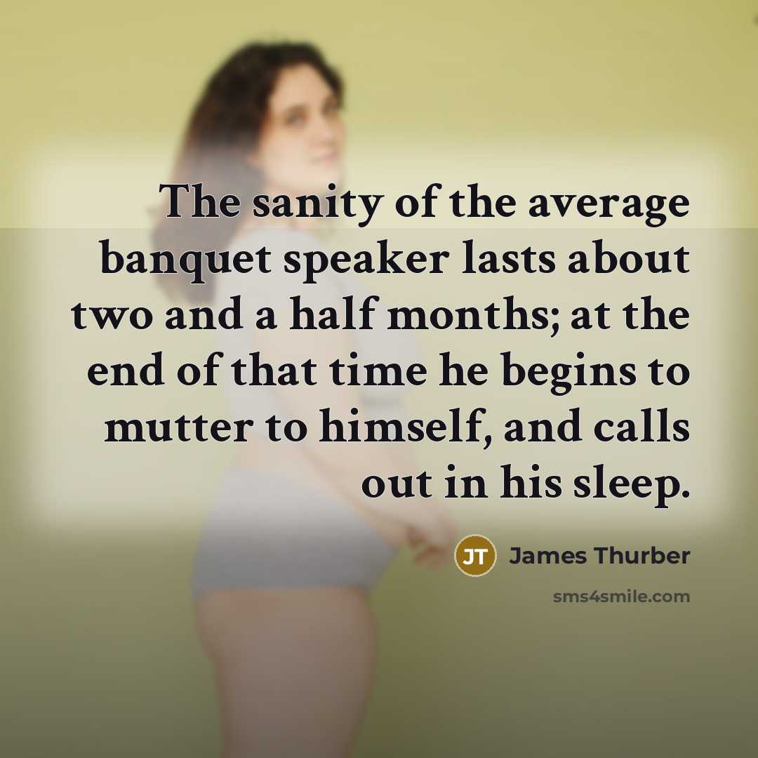 “The sanity of the average banquet speaker lasts about two…” quote by James Thurber