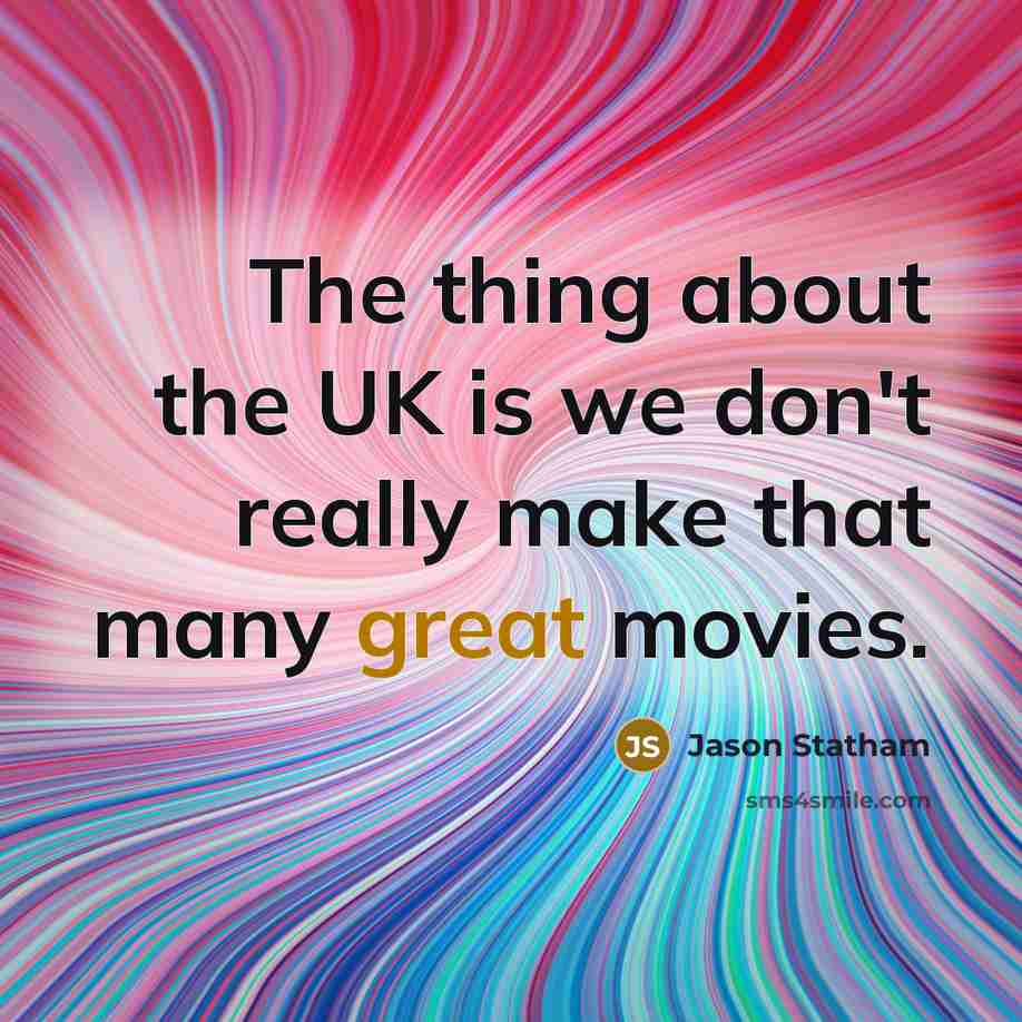 “The thing about the UK is we don't really make that many great movies.” quote by Jason Statham